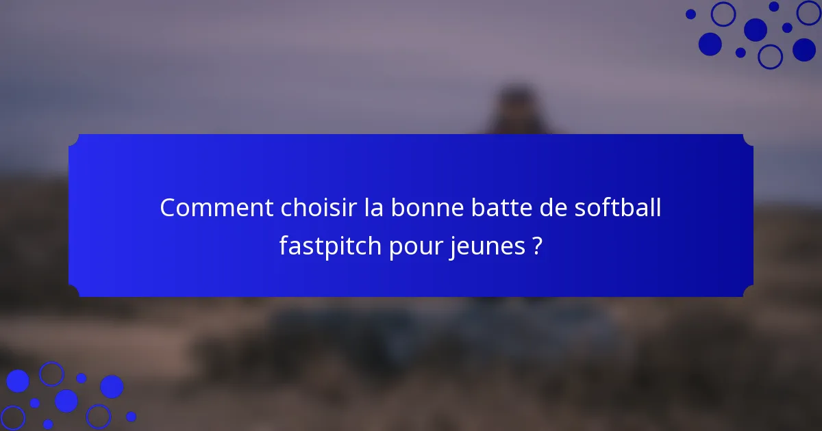 Comment choisir la bonne batte de softball fastpitch pour jeunes ?