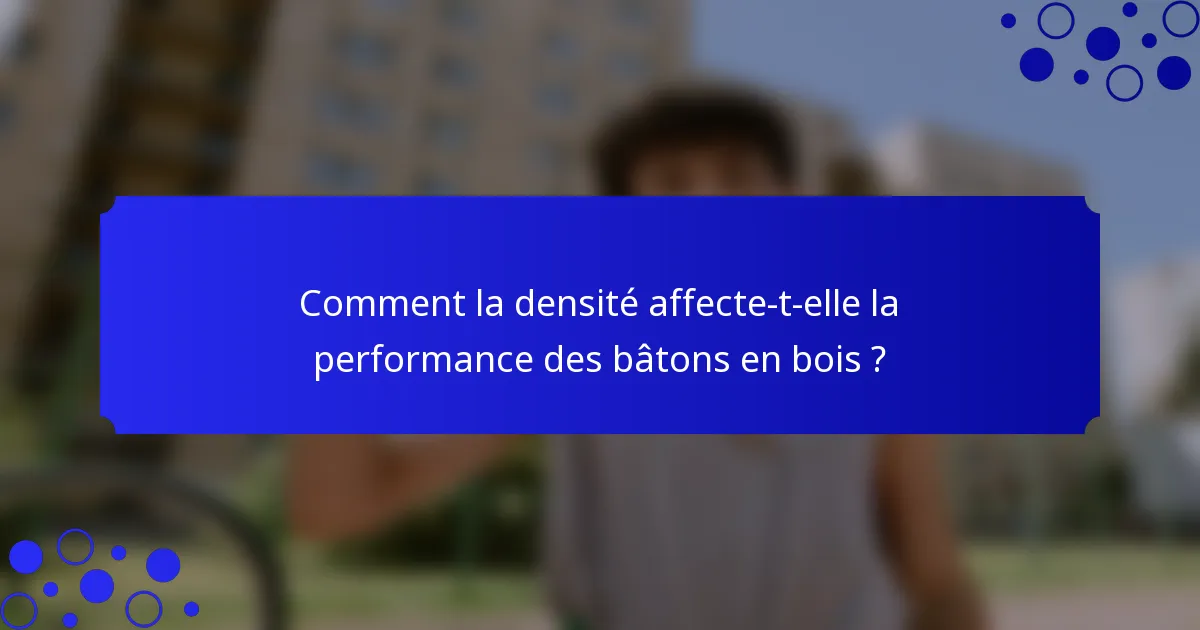 Comment la densité affecte-t-elle la performance des bâtons en bois ?