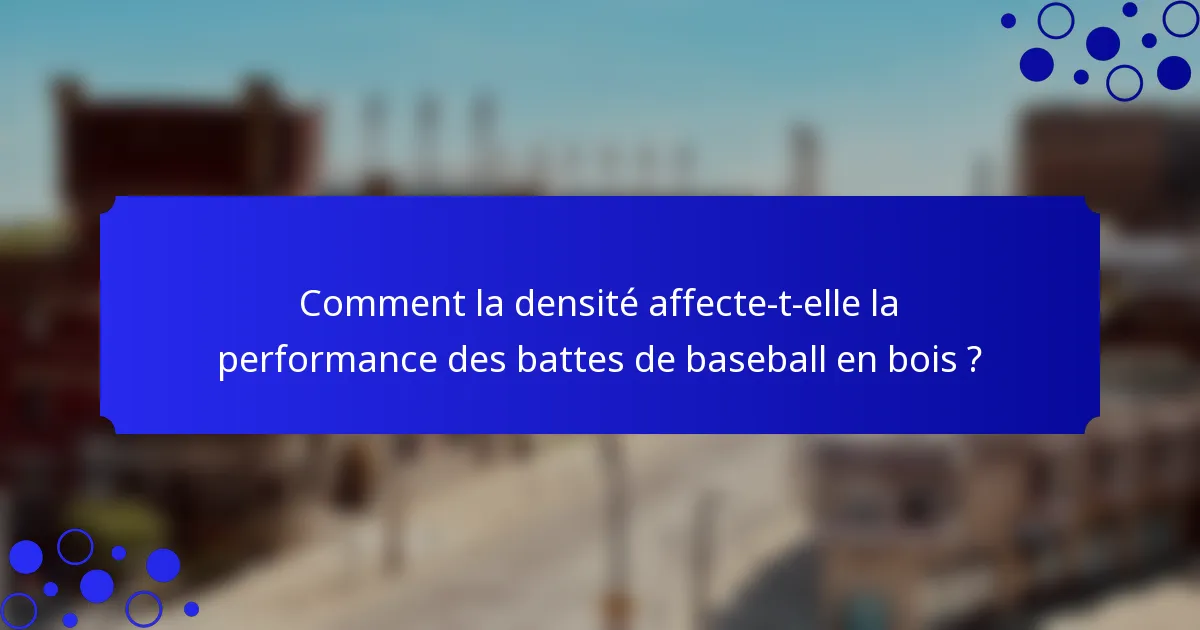 Comment la densité affecte-t-elle la performance des battes de baseball en bois ?