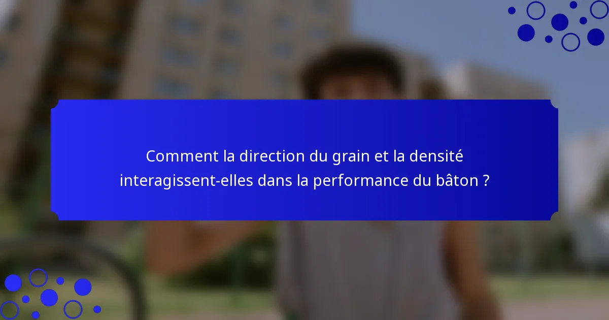 Comment la direction du grain et la densité interagissent-elles dans la performance du bâton ?