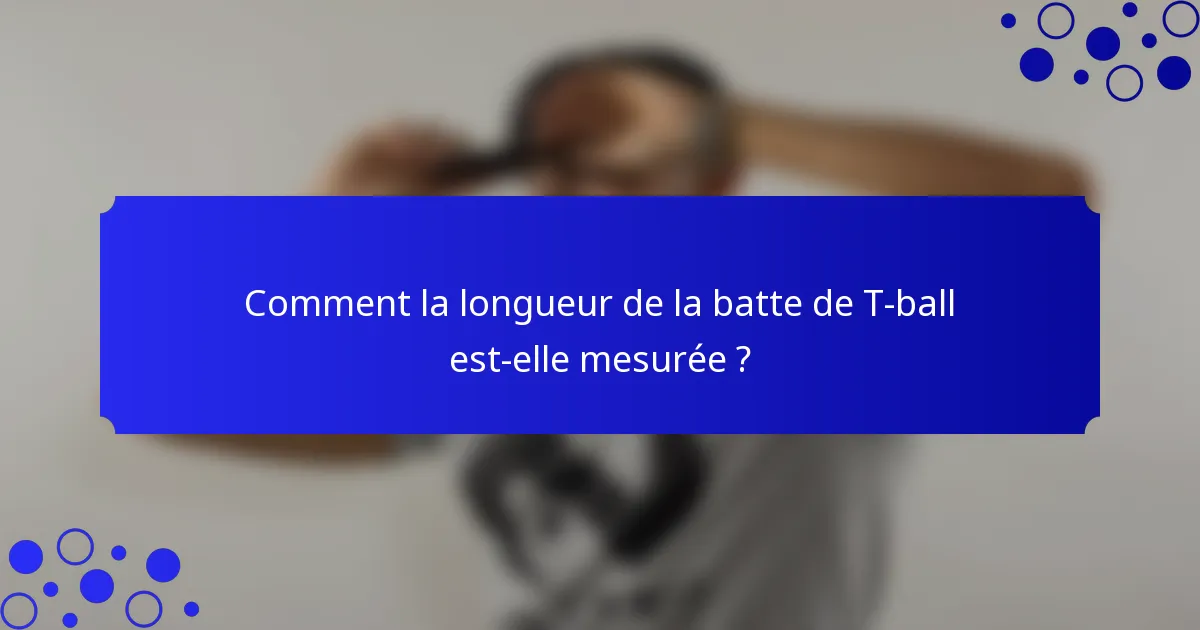 Comment la longueur de la batte de T-ball est-elle mesurée ?