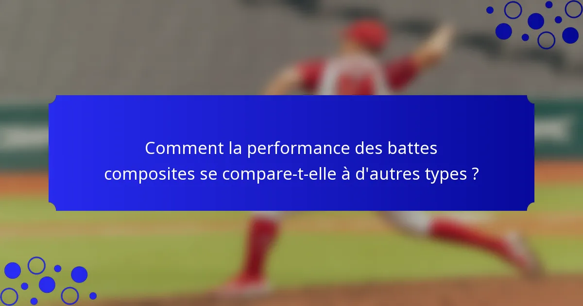 Comment la performance des battes composites se compare-t-elle à d'autres types ?