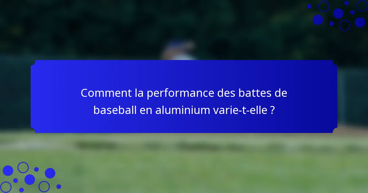 Comment la performance des battes de baseball en aluminium varie-t-elle ?