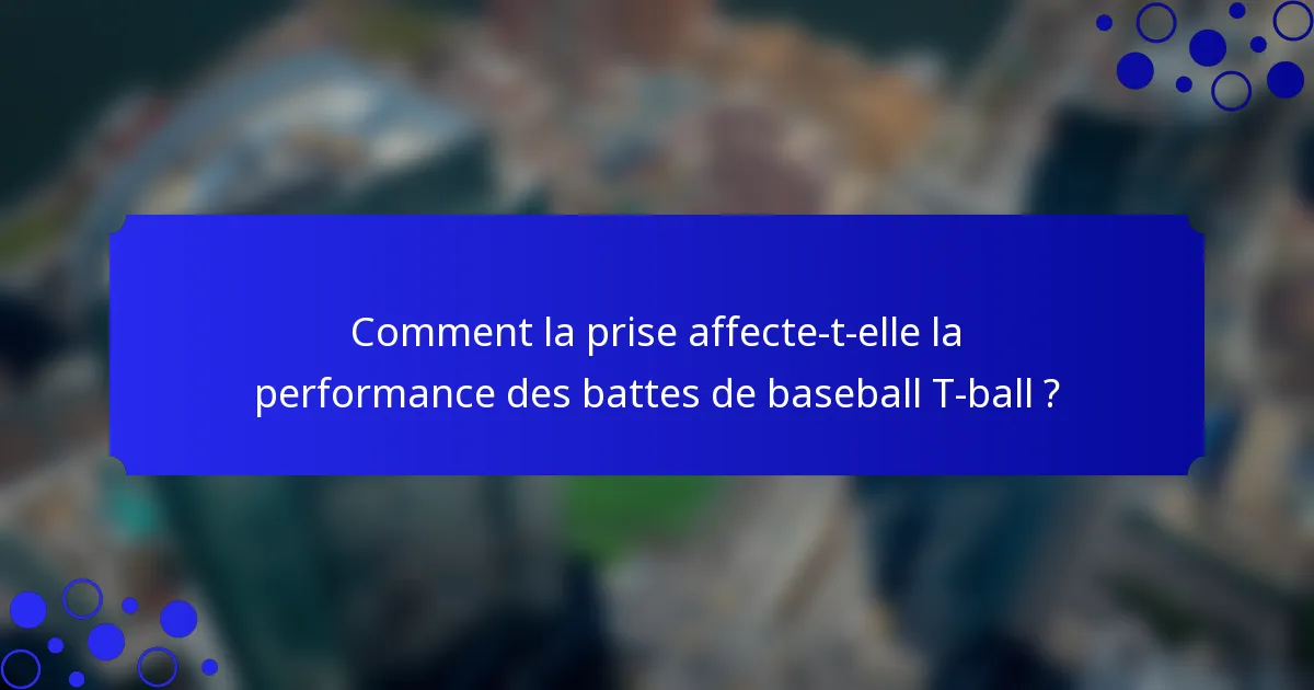 Comment la prise affecte-t-elle la performance des battes de baseball T-ball ?