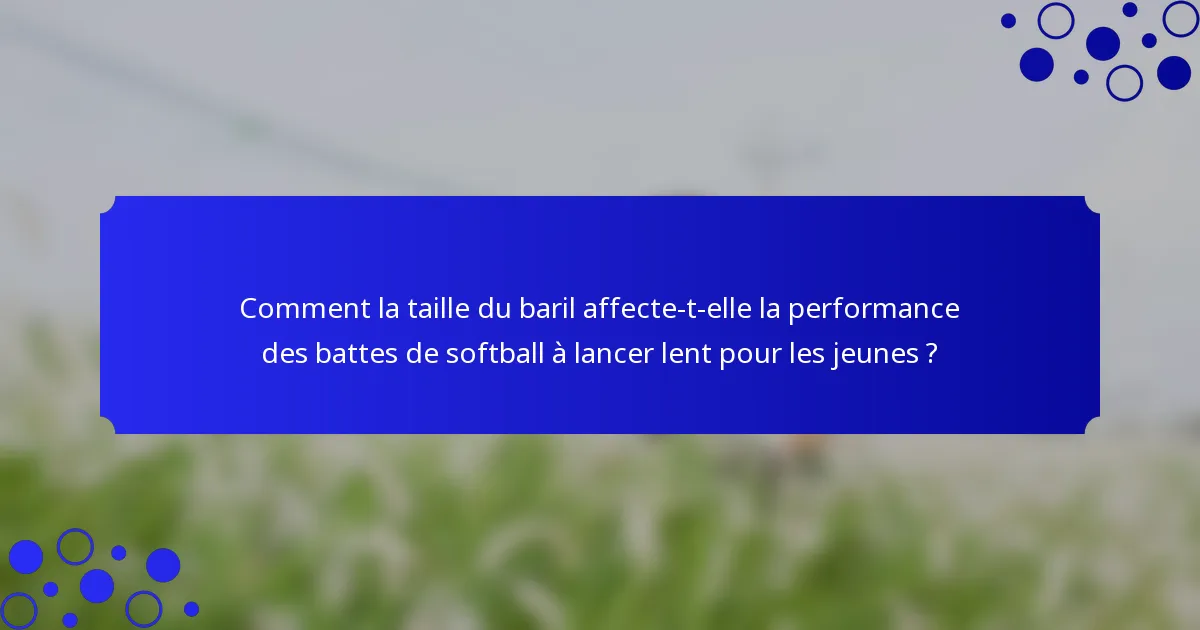 Comment la taille du baril affecte-t-elle la performance des battes de softball à lancer lent pour les jeunes ?