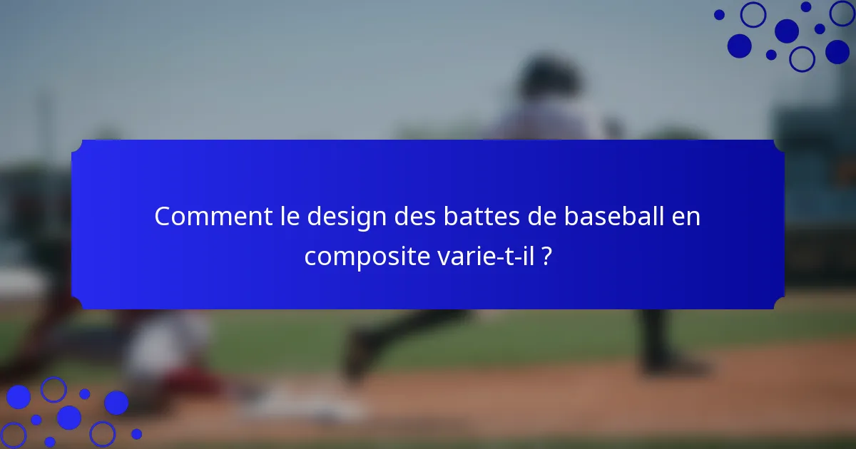 Comment le design des battes de baseball en composite varie-t-il ?