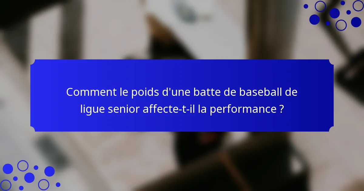 Comment le poids d'une batte de baseball de ligue senior affecte-t-il la performance ?