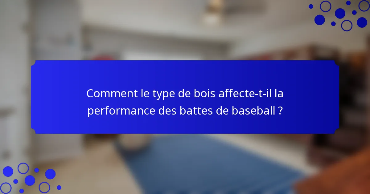 Comment le type de bois affecte-t-il la performance des battes de baseball ?