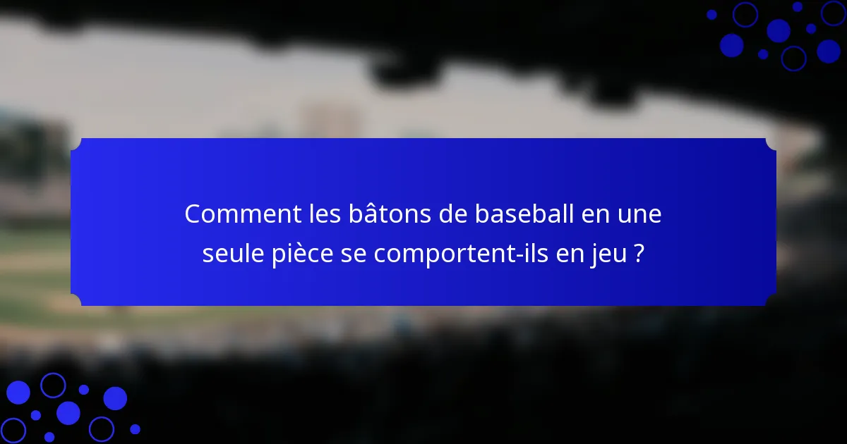 Comment les bâtons de baseball en une seule pièce se comportent-ils en jeu ?