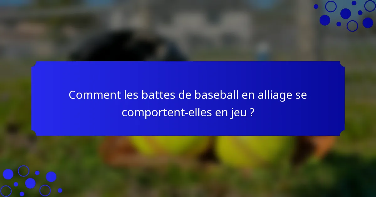 Comment les battes de baseball en alliage se comportent-elles en jeu ?