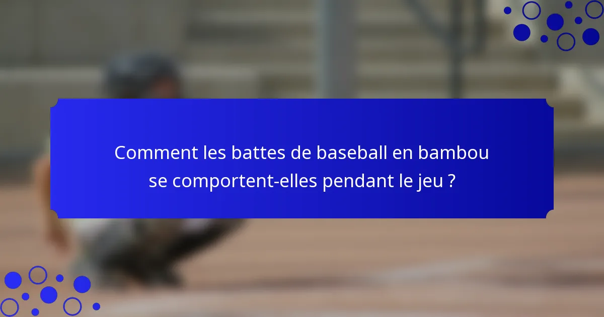 Comment les battes de baseball en bambou se comportent-elles pendant le jeu ?