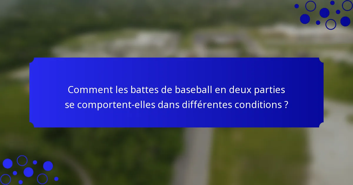 Comment les battes de baseball en deux parties se comportent-elles dans différentes conditions ?