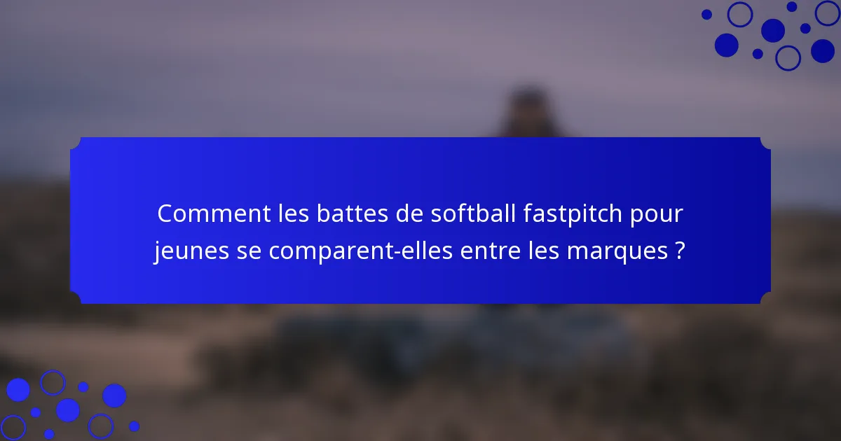 Comment les battes de softball fastpitch pour jeunes se comparent-elles entre les marques ?