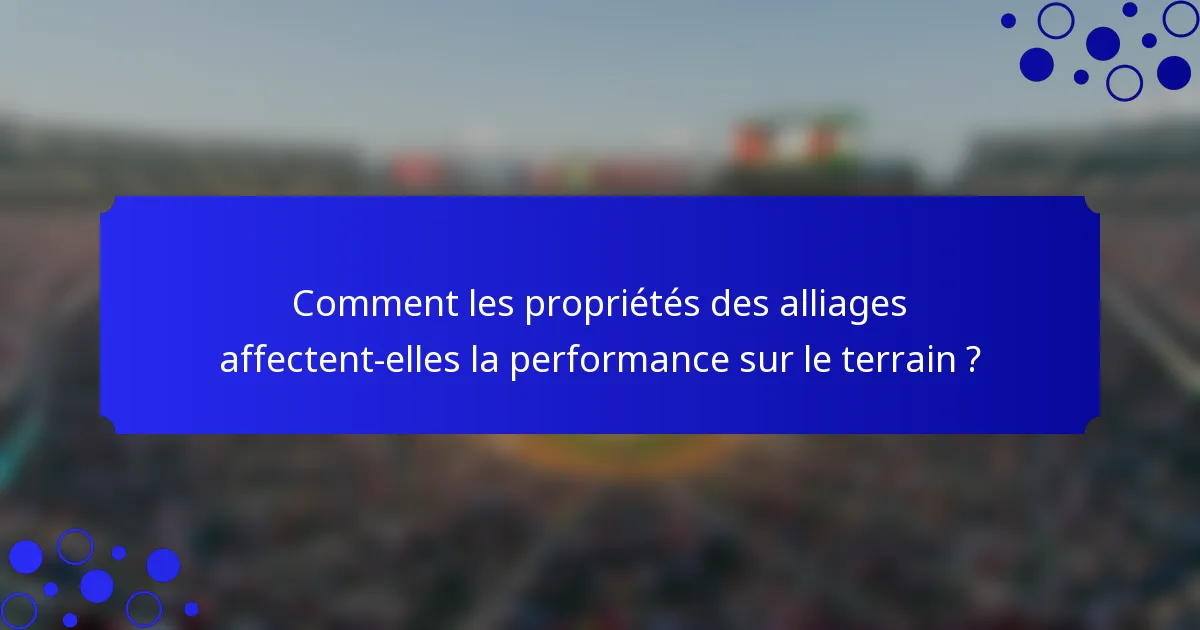 Comment les propriétés des alliages affectent-elles la performance sur le terrain ?