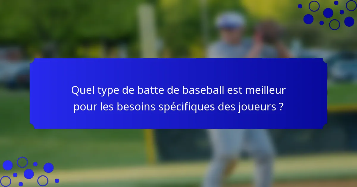 Quel type de batte de baseball est meilleur pour les besoins spécifiques des joueurs ?