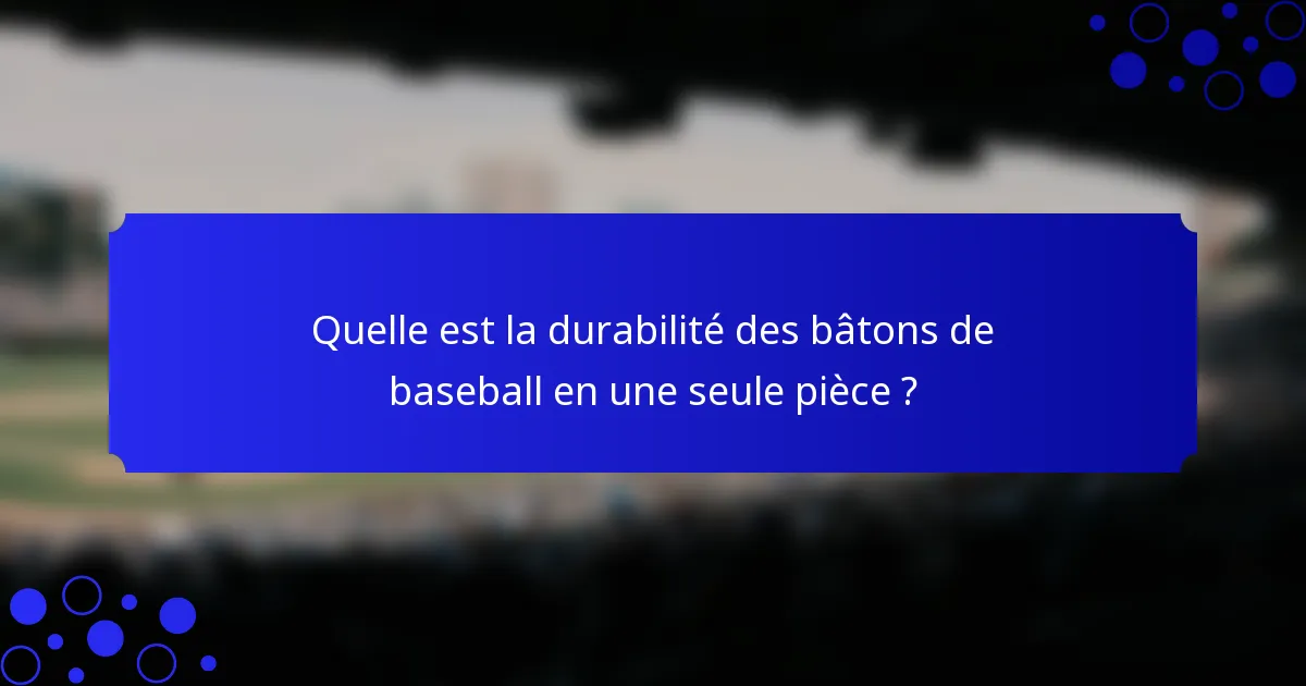 Quelle est la durabilité des bâtons de baseball en une seule pièce ?