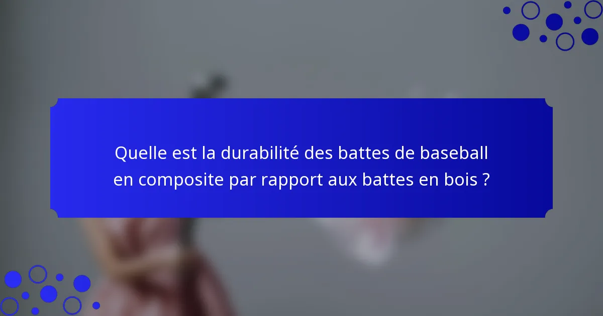 Quelle est la durabilité des battes de baseball en composite par rapport aux battes en bois ?