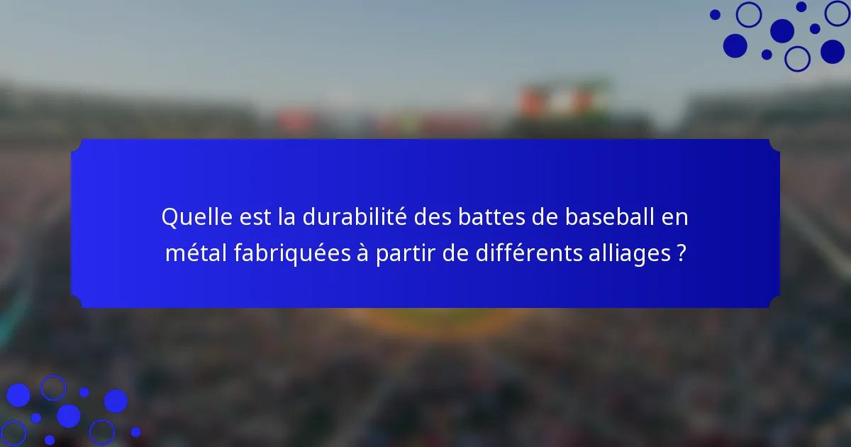 Quelle est la durabilité des battes de baseball en métal fabriquées à partir de différents alliages ?