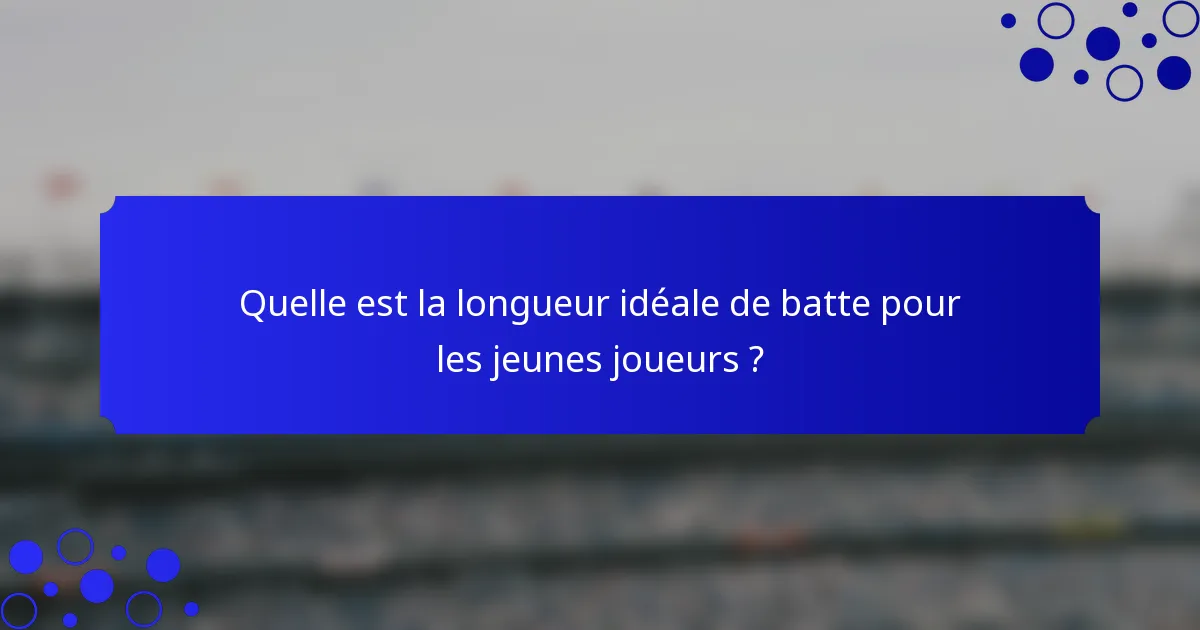 Quelle est la longueur idéale de batte pour les jeunes joueurs ?