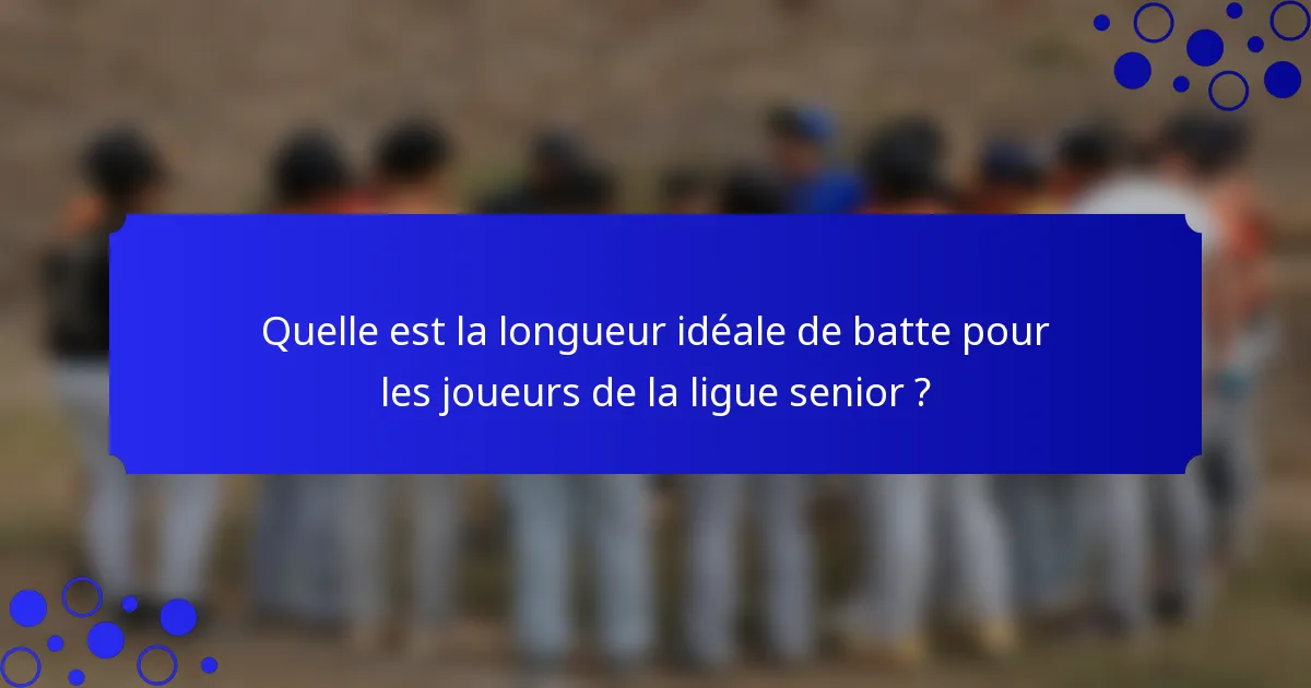 Quelle est la longueur idéale de batte pour les joueurs de la ligue senior ?