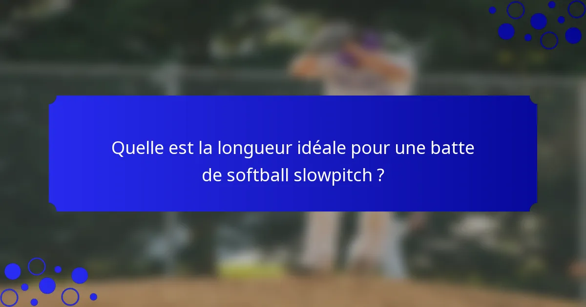 Quelle est la longueur idéale pour une batte de softball slowpitch ?