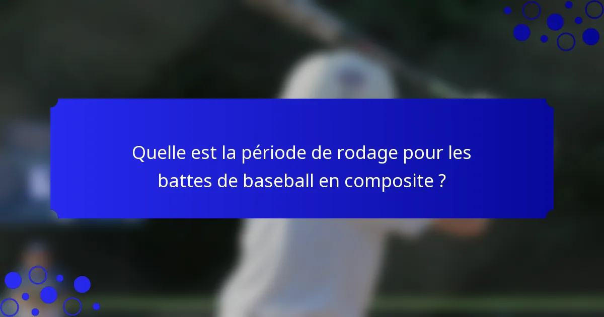 Quelle est la période de rodage pour les battes de baseball en composite ?