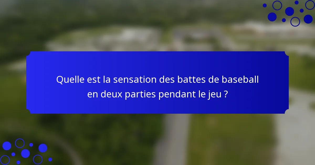 Quelle est la sensation des battes de baseball en deux parties pendant le jeu ?