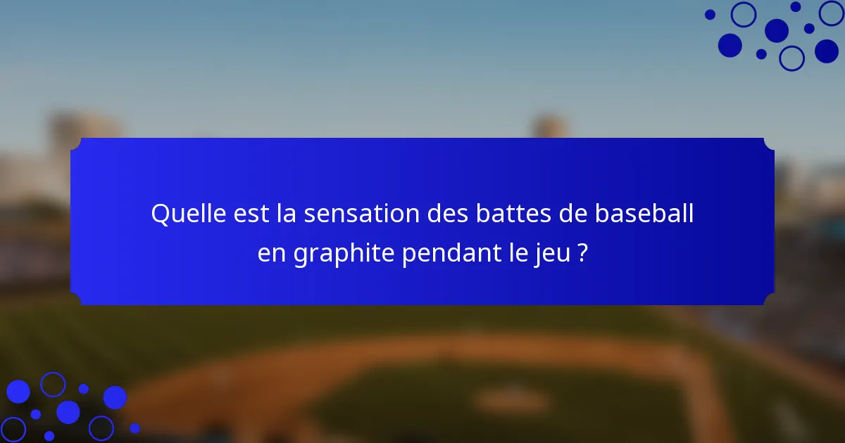 Quelle est la sensation des battes de baseball en graphite pendant le jeu ?