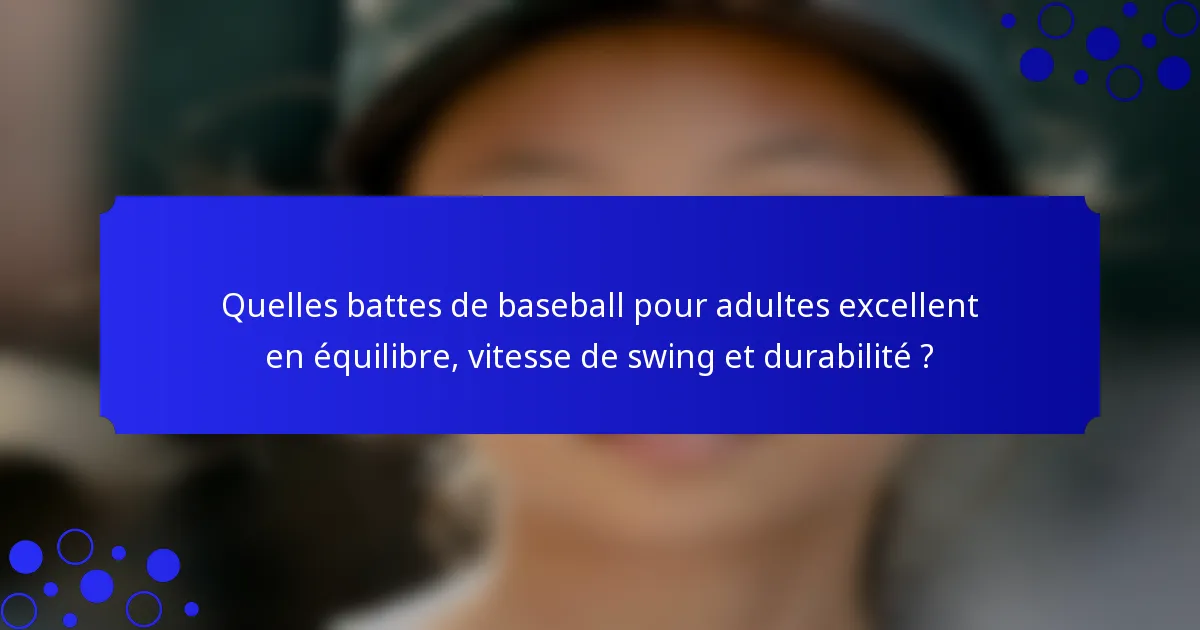 Quelles battes de baseball pour adultes excellent en équilibre, vitesse de swing et durabilité ?