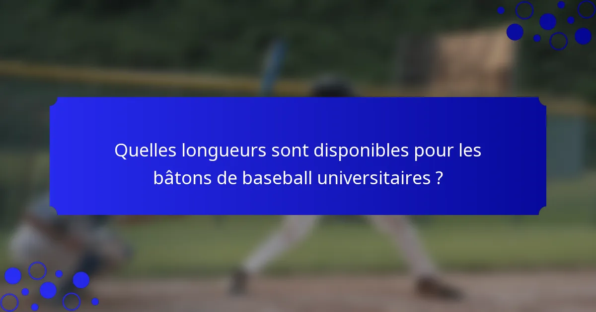 Quelles longueurs sont disponibles pour les bâtons de baseball universitaires ?