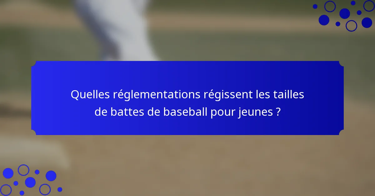 Quelles réglementations régissent les tailles de battes de baseball pour jeunes ?