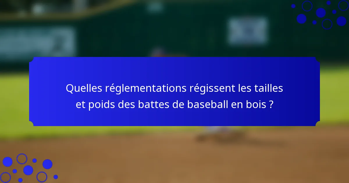 Quelles réglementations régissent les tailles et poids des battes de baseball en bois ?