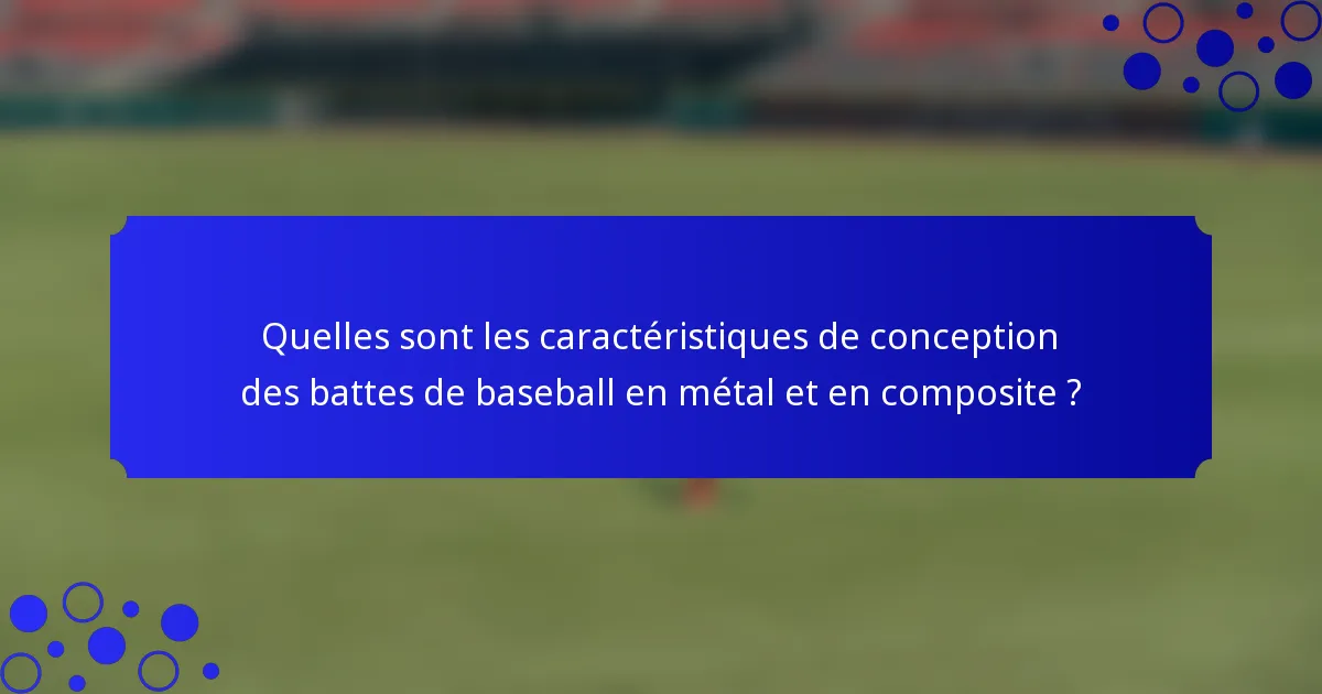 Quelles sont les caractéristiques de conception des battes de baseball en métal et en composite ?