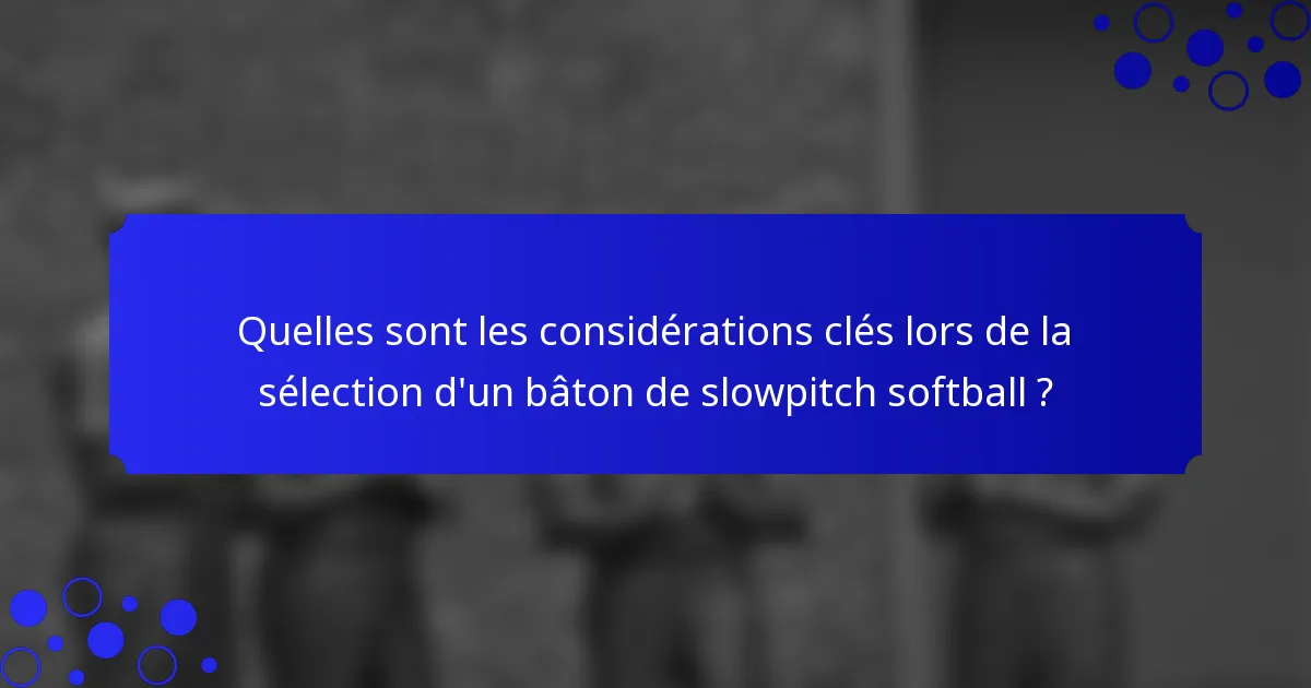 Quelles sont les considérations clés lors de la sélection d'un bâton de slowpitch softball ?