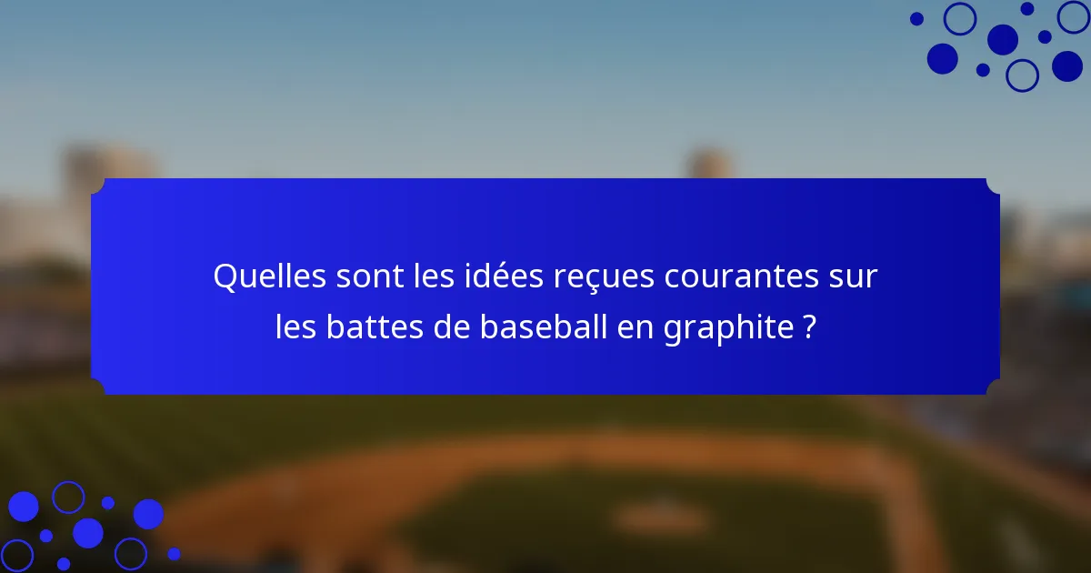 Quelles sont les idées reçues courantes sur les battes de baseball en graphite ?