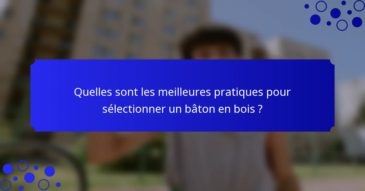 Quelles sont les meilleures pratiques pour sélectionner un bâton en bois ?