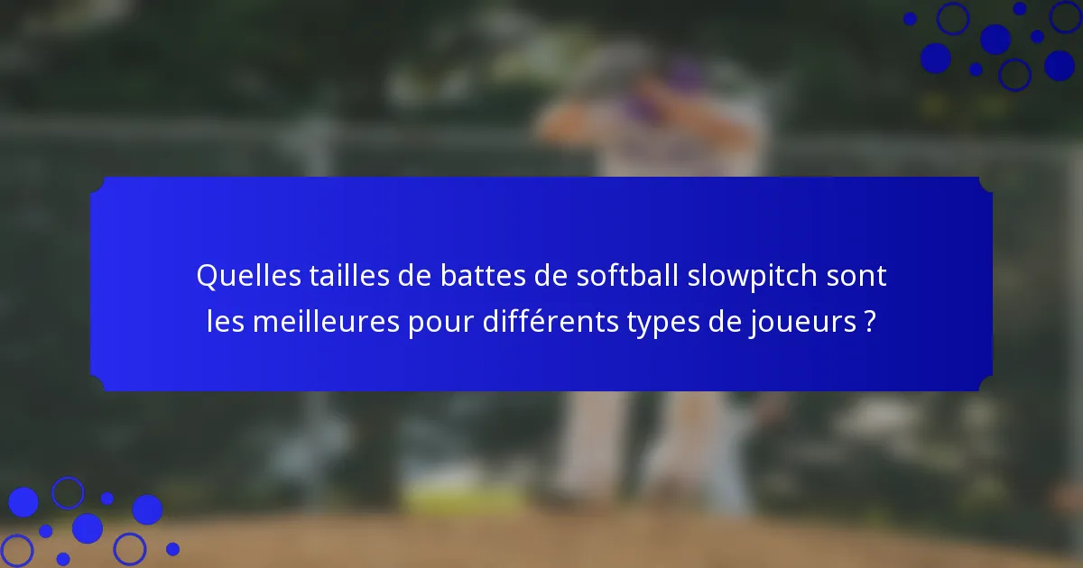 Quelles tailles de battes de softball slowpitch sont les meilleures pour différents types de joueurs ?