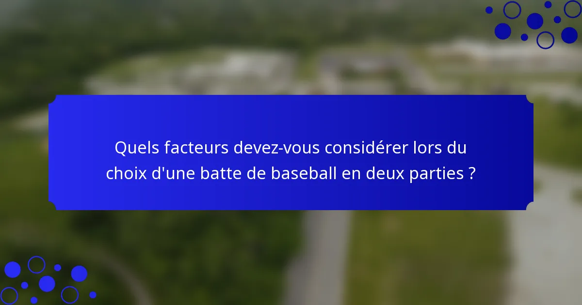 Quels facteurs devez-vous considérer lors du choix d'une batte de baseball en deux parties ?