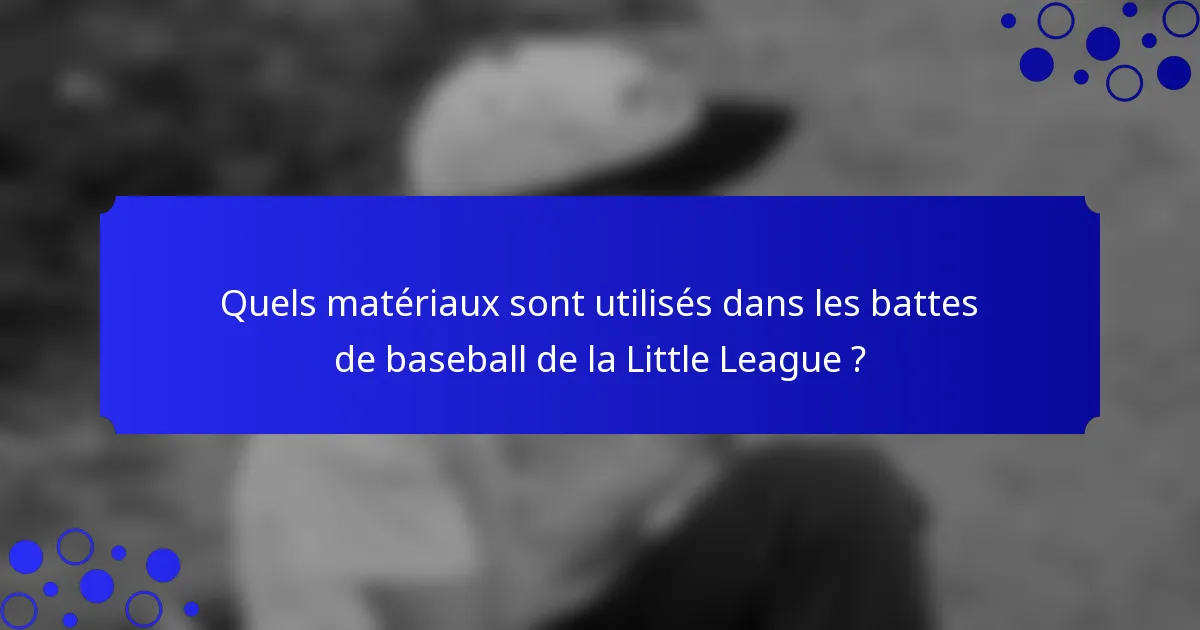 Quels matériaux sont utilisés dans les battes de baseball de la Little League ?
