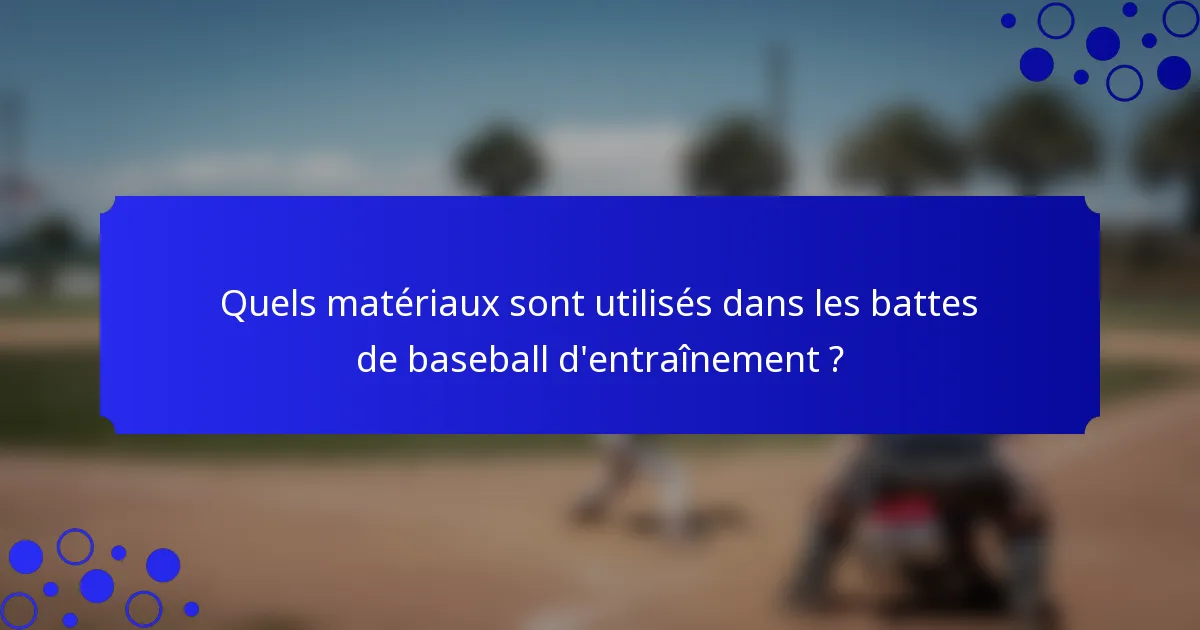 Quels matériaux sont utilisés dans les battes de baseball d'entraînement ?