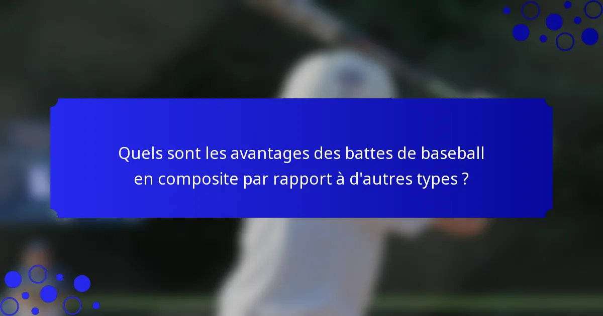 Quels sont les avantages des battes de baseball en composite par rapport à d'autres types ?