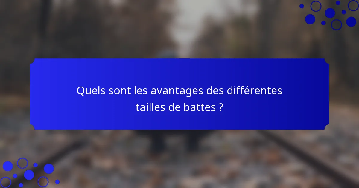 Quels sont les avantages des différentes tailles de battes ?