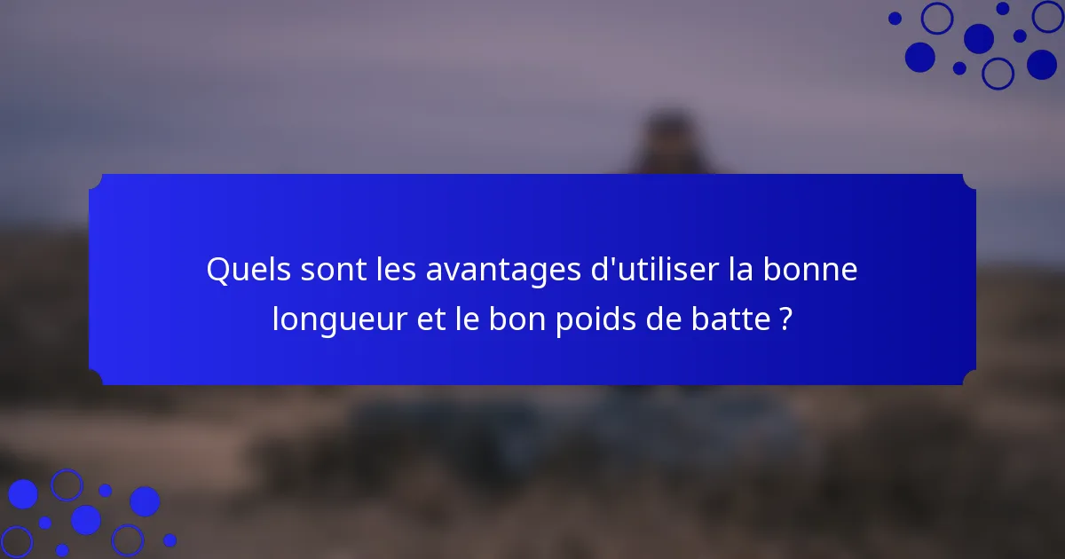 Quels sont les avantages d'utiliser la bonne longueur et le bon poids de batte ?