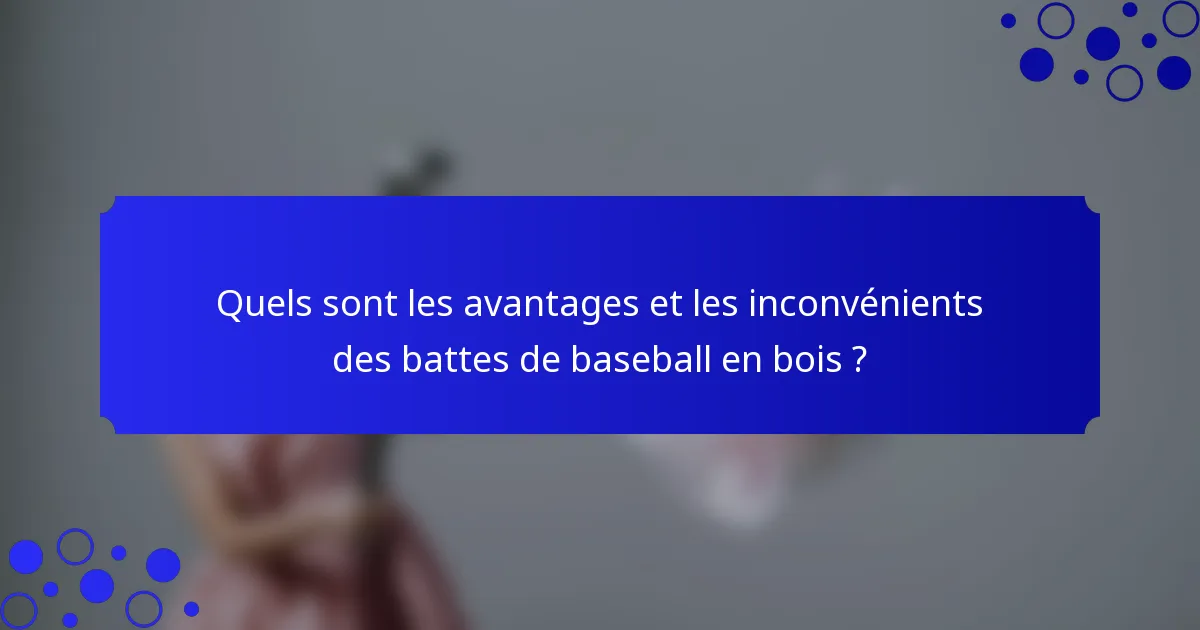 Quels sont les avantages et les inconvénients des battes de baseball en bois ?