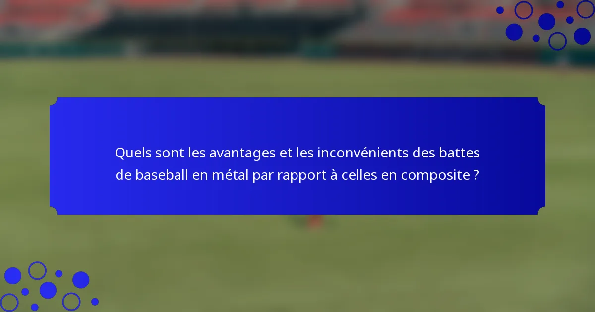 Quels sont les avantages et les inconvénients des battes de baseball en métal par rapport à celles en composite ?