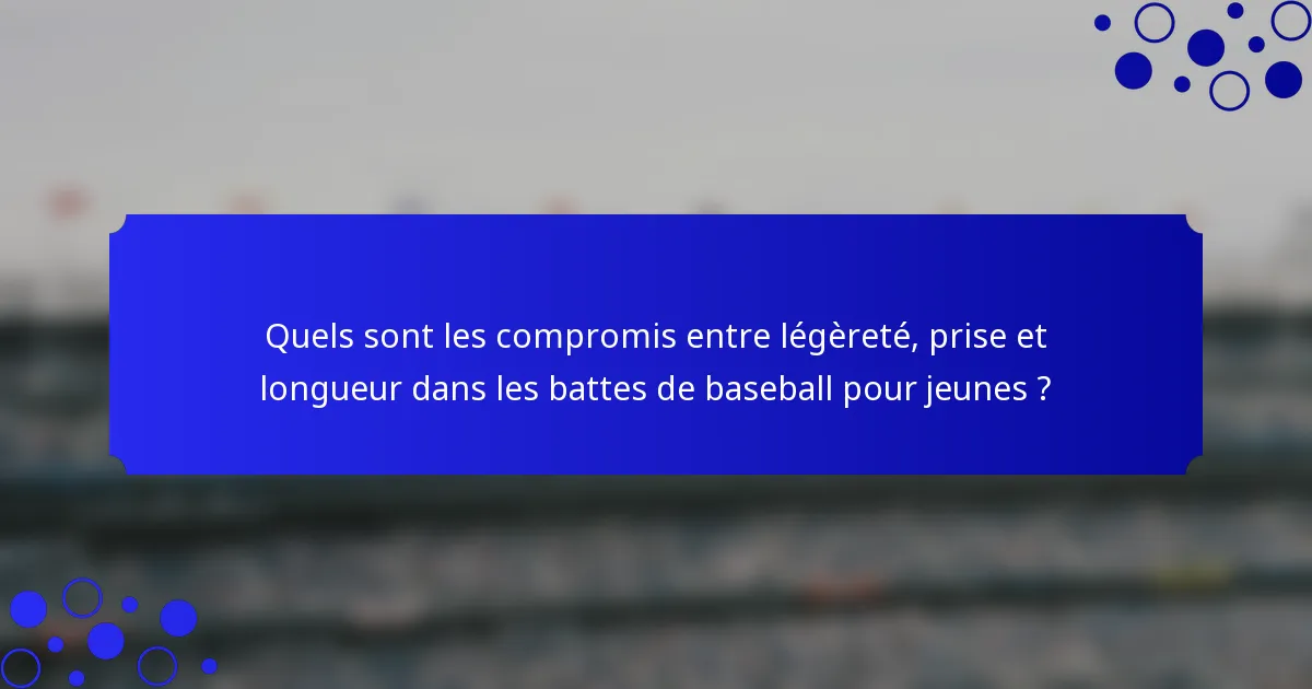 Quels sont les compromis entre légèreté, prise et longueur dans les battes de baseball pour jeunes ?