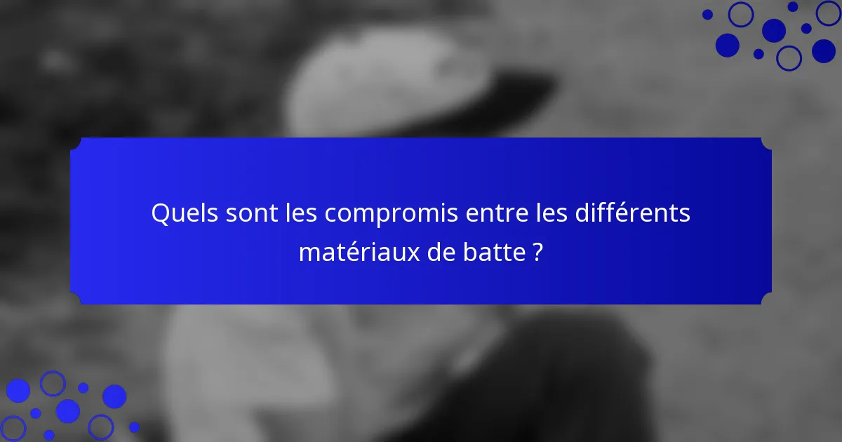 Quels sont les compromis entre les différents matériaux de batte ?