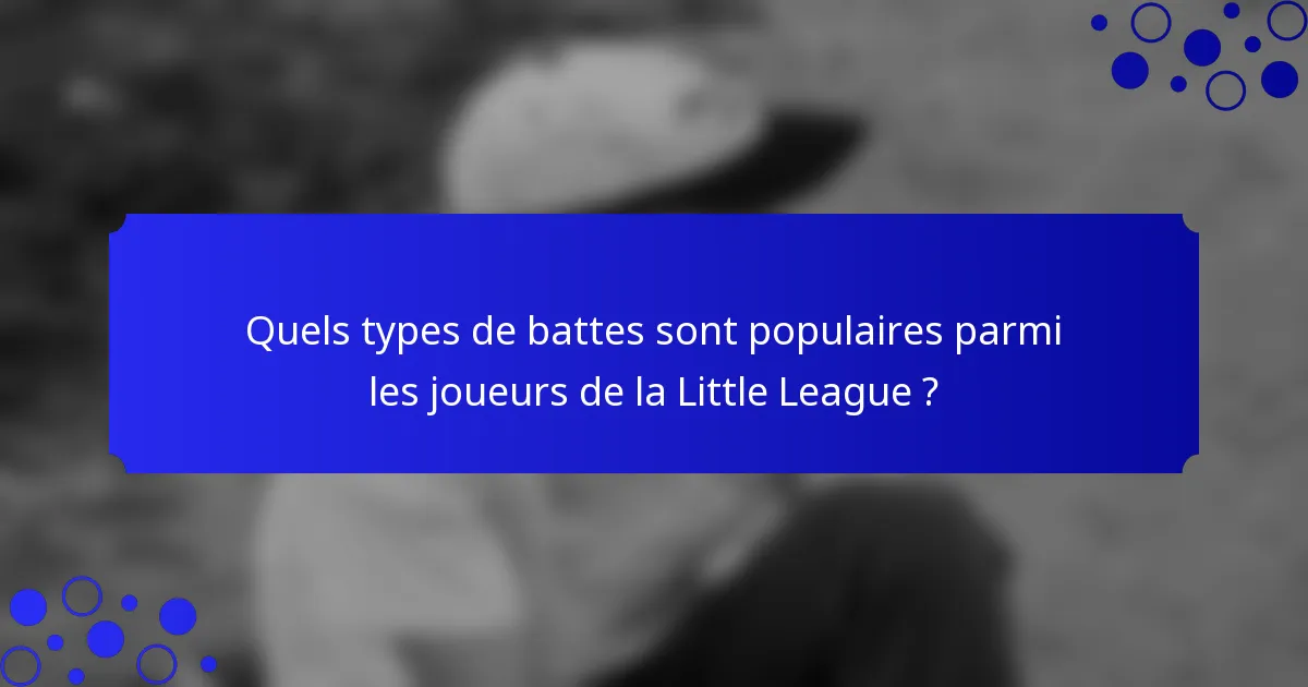 Quels types de battes sont populaires parmi les joueurs de la Little League ?