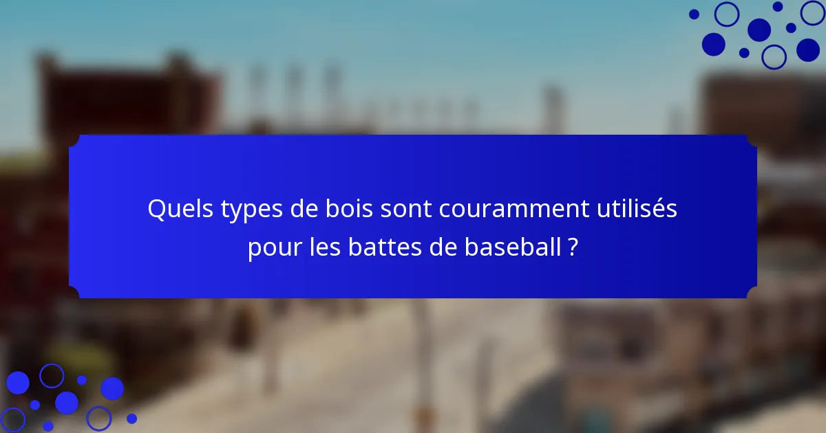 Quels types de bois sont couramment utilisés pour les battes de baseball ?