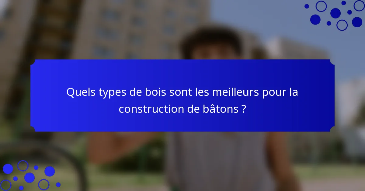 Quels types de bois sont les meilleurs pour la construction de bâtons ?